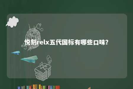 悦刻relx五代国标有哪些口味？ 